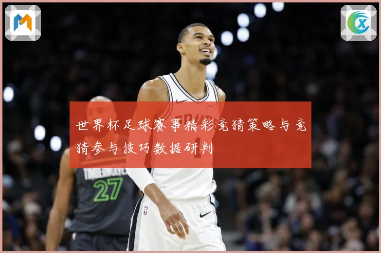 世界杯足球赛事精彩竞猜策略与竞猜参与技巧数据研判