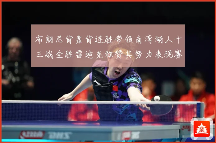 布朗尼背靠背连胜带领南湾湖人十三战全胜雷迪克称赞其努力表现赛场复盘