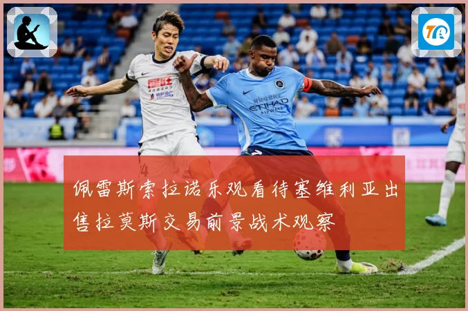 佩雷斯索拉诺乐观看待塞维利亚出售拉莫斯交易前景战术观察