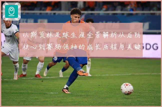 以斯莫林足球生涯全景解析从后防核心到赛场领袖的成长历程与关键挑战