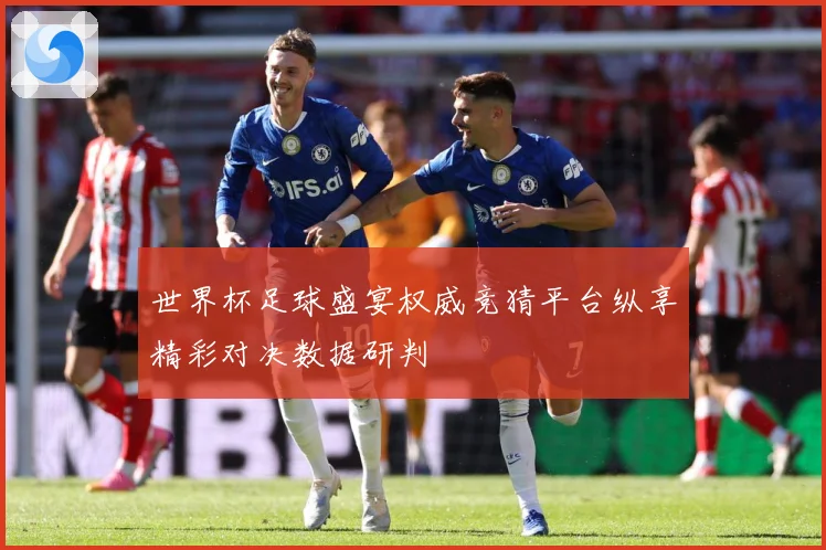 世界杯足球盛宴权威竞猜平台纵享精彩对决数据研判
