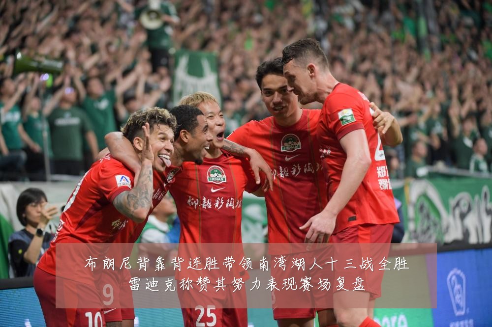 布朗尼背靠背连胜带领南湾湖人十三战全胜雷迪克称赞其努力表现赛场复盘
