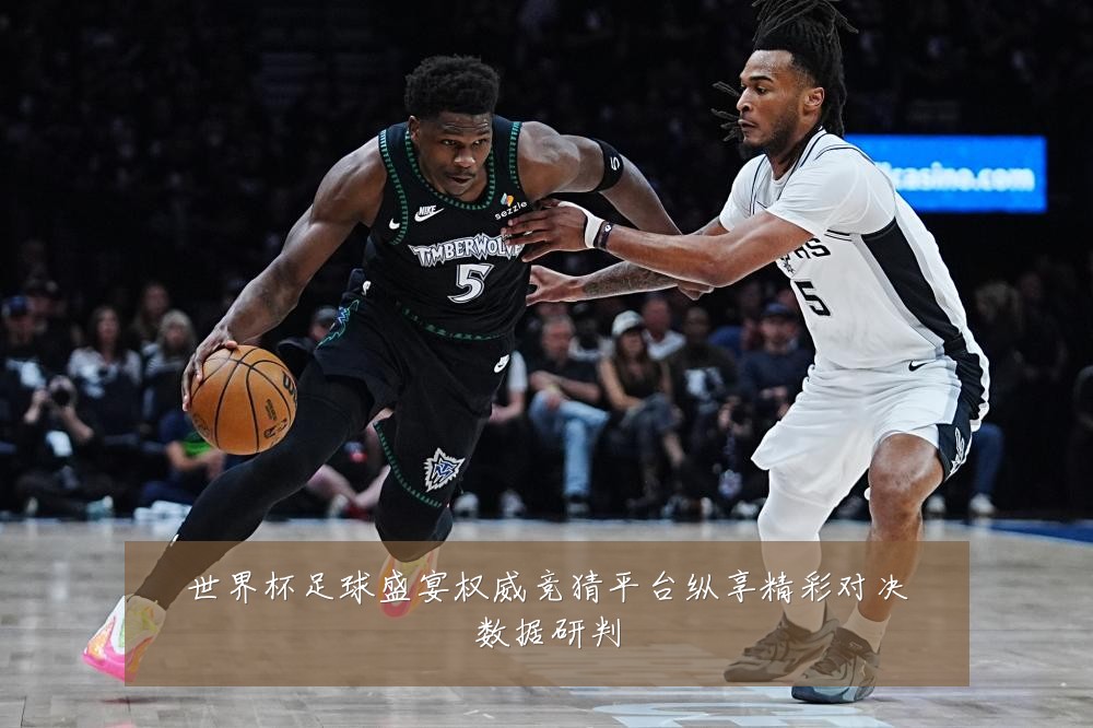 世界杯足球盛宴权威竞猜平台纵享精彩对决数据研判