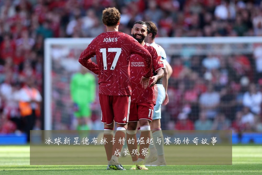 冰球新星德布林卡特的崛起与赛场传奇故事成长观察