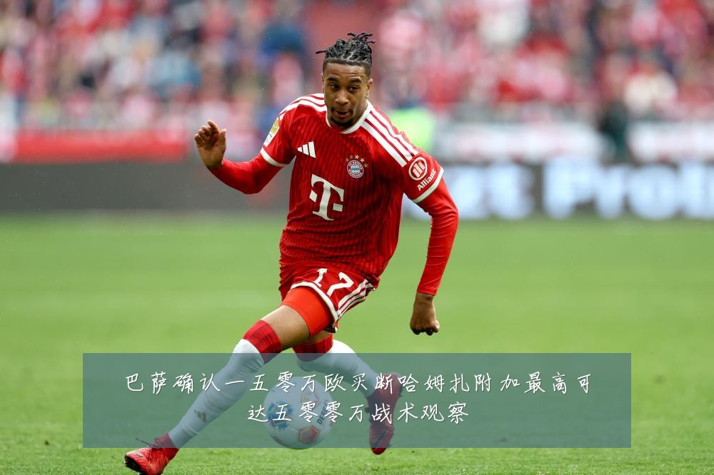 巴萨确认一五零万欧买断哈姆扎附加最高可达五零零万战术观察