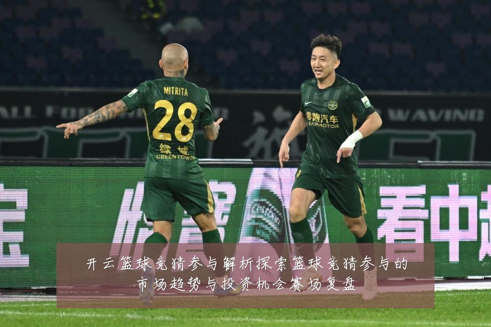 开云篮球竞猜参与解析探索篮球竞猜参与的市场趋势与投资机会赛场复盘